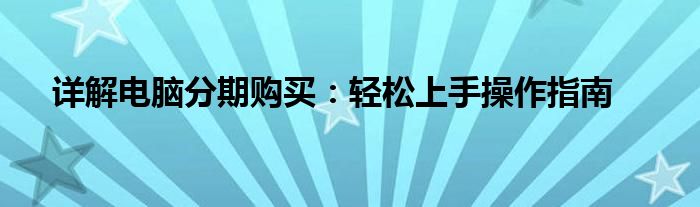详解电脑分期购买：轻松上手操作指南