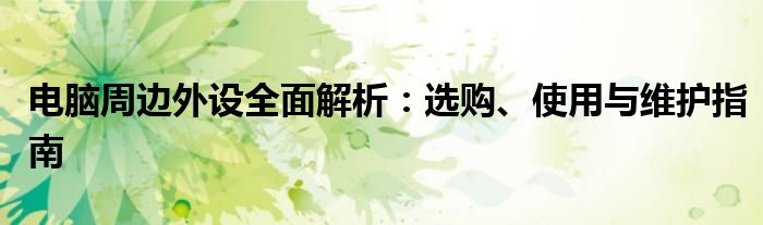 电脑周边外设全面解析：选购、使用与维护指南