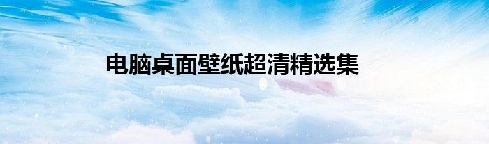 电脑桌面壁纸超清精选集