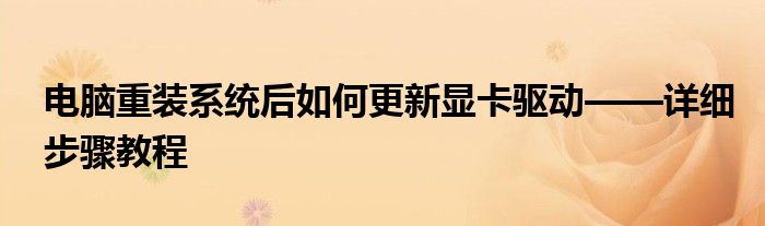 电脑重装系统后如何更新显卡驱动——详细步骤教程
