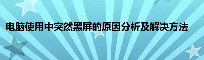 电脑使用中突然黑屏的原因分析及解决方法