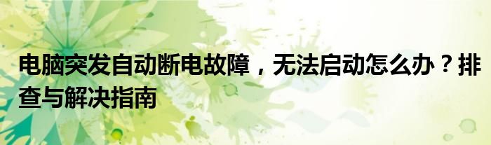 电脑突发自动断电故障，无法启动怎么办？排查与解决指南