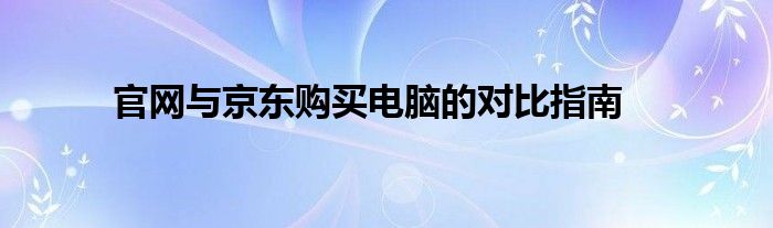 官网与京东购买电脑的对比指南