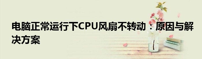 电脑正常运行下CPU风扇不转动：原因与解决方案