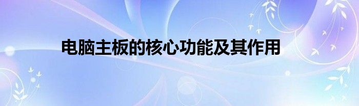 电脑主板的核心功能及其作用