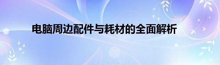 电脑周边配件与耗材的全面解析