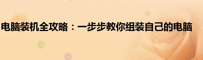 电脑装机全攻略：一步步教你组装自己的电脑