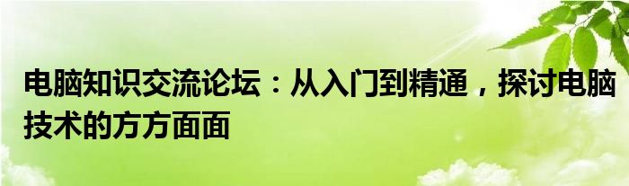 电脑知识交流论坛：从入门到精通，探讨电脑技术的方方面面