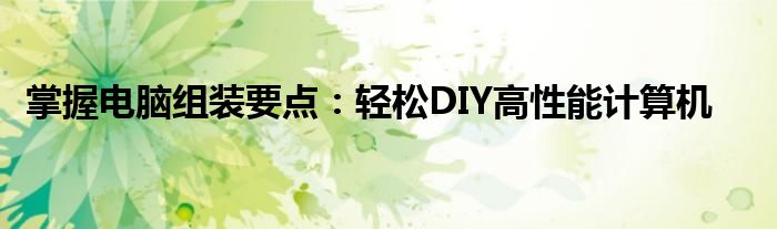 掌握电脑组装要点：轻松DIY高性能计算机