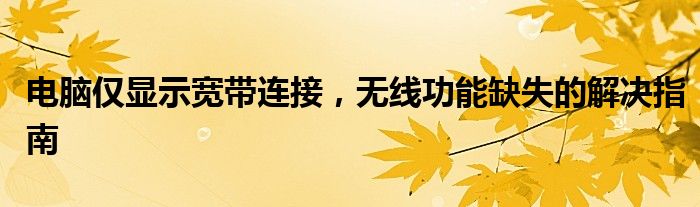 电脑仅显示宽带连接，无线功能缺失的解决指南