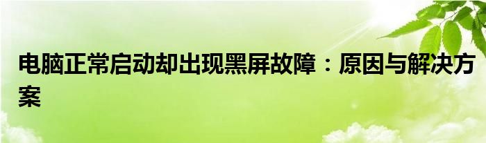 电脑正常启动却出现黑屏故障：原因与解决方案