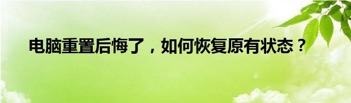 电脑重置后悔了，如何恢复原有状态？