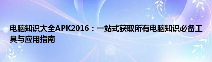 电脑知识大全APK2016：一站式获取所有电脑知识必备工具与应用指南