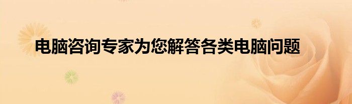 电脑咨询专家为您解答各类电脑问题