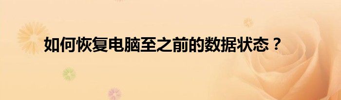 如何恢复电脑至之前的数据状态？