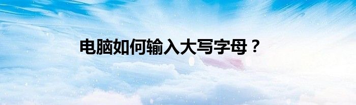 电脑如何输入大写字母？