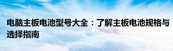 电脑主板电池型号大全：了解主板电池规格与选择指南