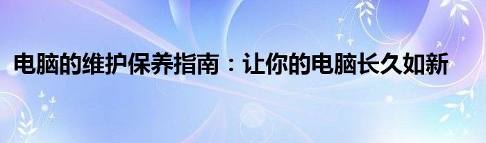 电脑的维护保养指南：让你的电脑长久如新