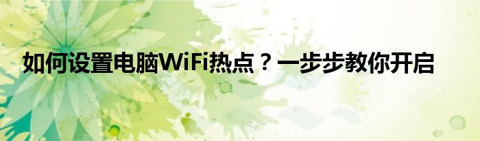 如何设置电脑WiFi热点？一步步教你开启