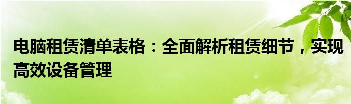 电脑租赁清单表格：全面解析租赁细节，实现高效设备管理