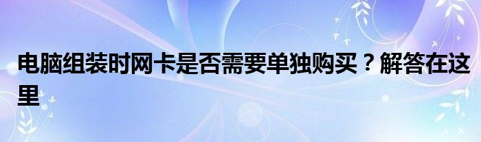 电脑组装时网卡是否需要单独购买？解答在这里