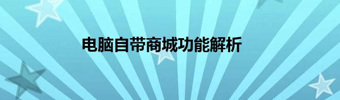 电脑自带商城功能解析