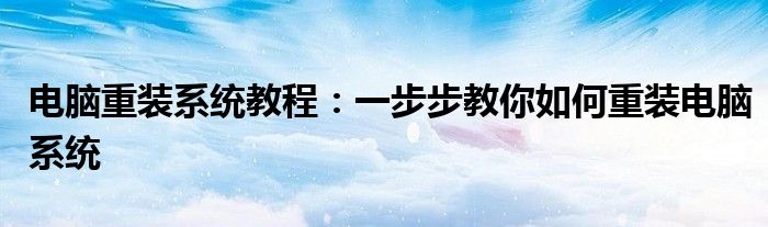 电脑重装系统教程：一步步教你如何重装电脑系统