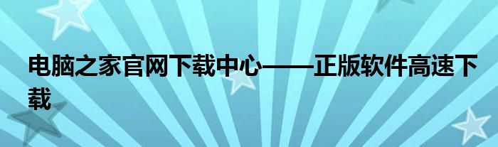 电脑之家官网下载中心——正版软件高速下载
