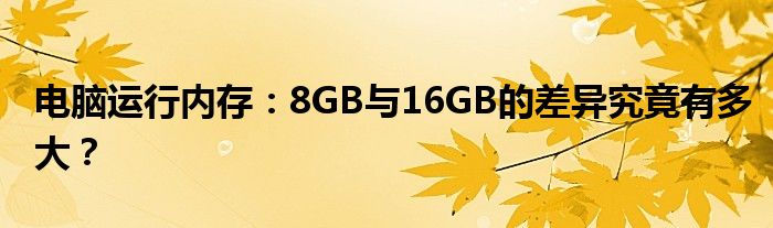 电脑运行内存：8GB与16GB的差异究竟有多大？