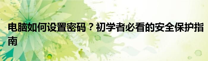 电脑如何设置密码？初学者必看的安全保护指南
