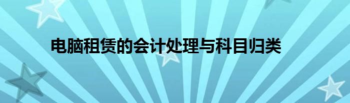 电脑租赁的会计处理与科目归类