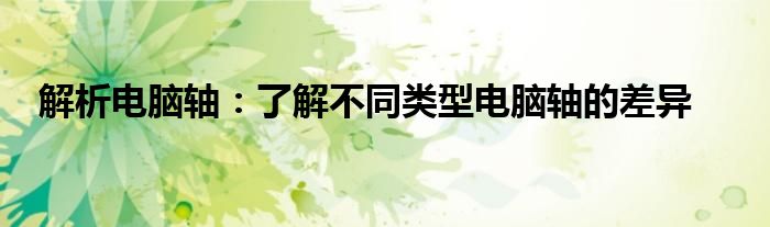 解析电脑轴：了解不同类型电脑轴的差异