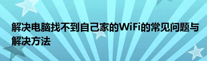 解决电脑找不到自己家的WiFi的常见问题与解决方法