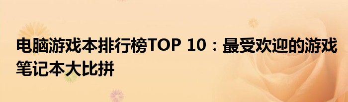 电脑游戏本排行榜TOP 10：最受欢迎的游戏笔记本大比拼