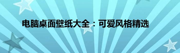 电脑桌面壁纸大全：可爱风格精选