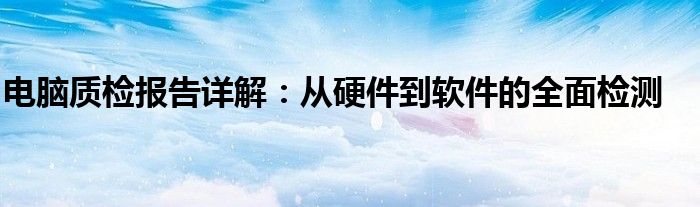 电脑质检报告详解：从硬件到软件的全面检测