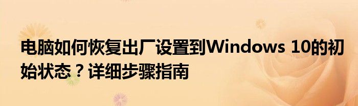 电脑如何恢复出厂设置到Windows 10的初始状态？详细步骤指南