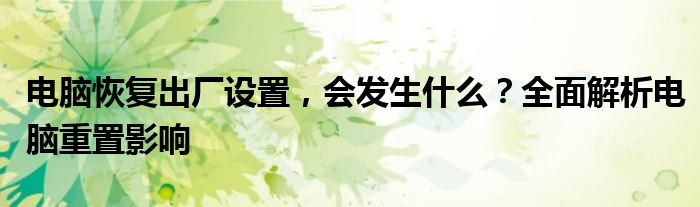 电脑恢复出厂设置，会发生什么？全面解析电脑重置影响