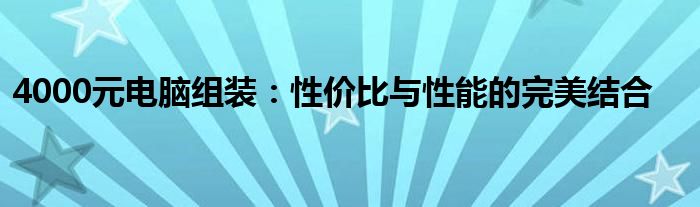 4000元电脑组装：性价比与性能的完美结合