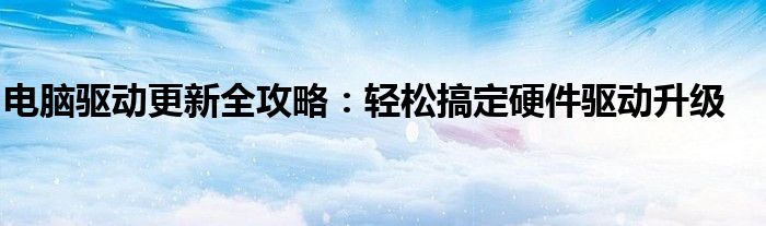 电脑驱动更新全攻略：轻松搞定硬件驱动升级