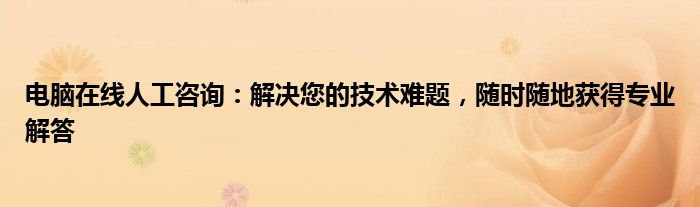 电脑在线人工咨询：解决您的技术难题，随时随地获得专业解答