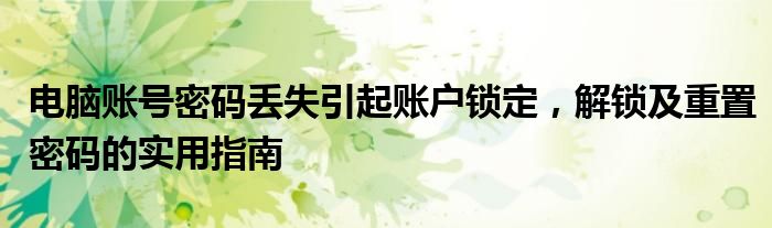 电脑账号密码丢失引起账户锁定，解锁及重置密码的实用指南