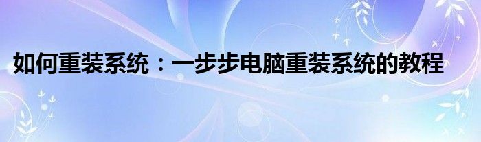 如何重装系统：一步步电脑重装系统的教程