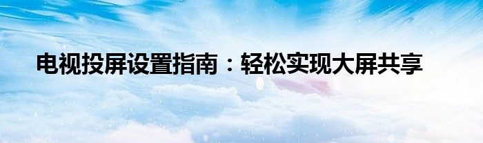 电视投屏设置指南：轻松实现大屏共享