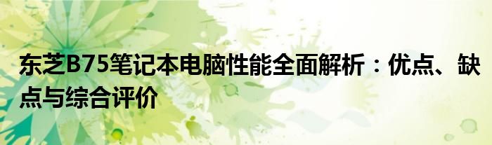 东芝B75笔记本电脑性能全面解析：优点、缺点与综合评价