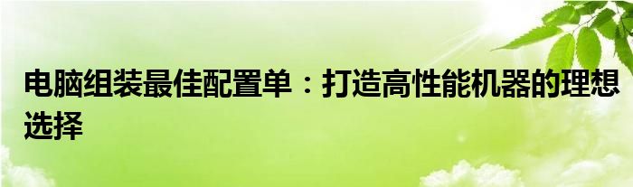 电脑组装最佳配置单：打造高性能机器的理想选择