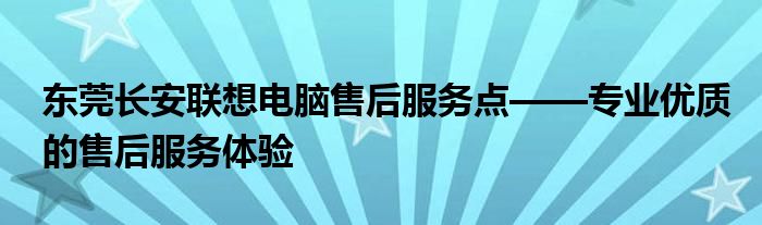 东莞长安联想电脑售后服务点——专业优质的售后服务体验