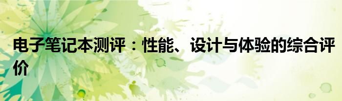 电子笔记本测评：性能、设计与体验的综合评价