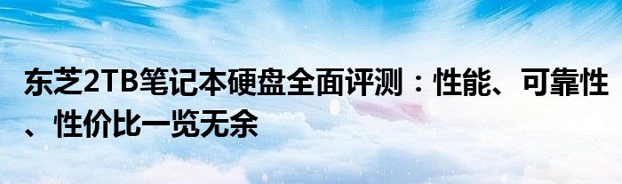 东芝2TB笔记本硬盘全面评测：性能、可靠性、性价比一览无余