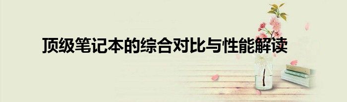 顶级笔记本的综合对比与性能解读